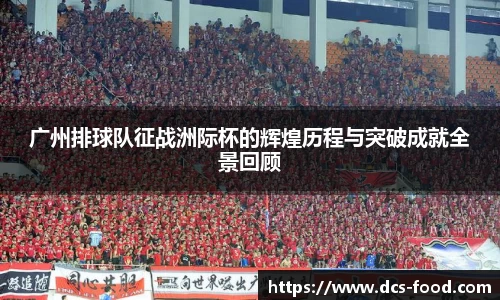 广州排球队征战洲际杯的辉煌历程与突破成就全景回顾