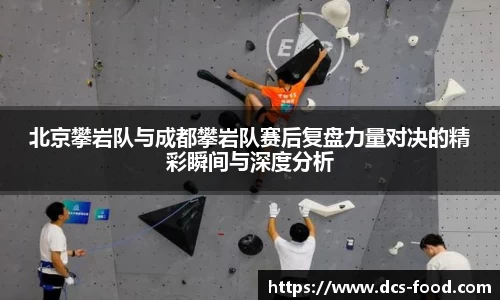 北京攀岩队与成都攀岩队赛后复盘力量对决的精彩瞬间与深度分析