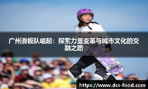 广州滑板队崛起：探索力量变革与城市文化的交融之路