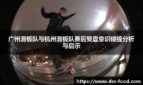 广州滑板队与杭州滑板队赛后复盘意识碰撞分析与启示