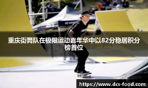 重庆街舞队在极限运动嘉年华中以82分稳居积分榜首位