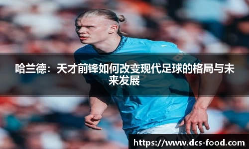 哈兰德：天才前锋如何改变现代足球的格局与未来发展